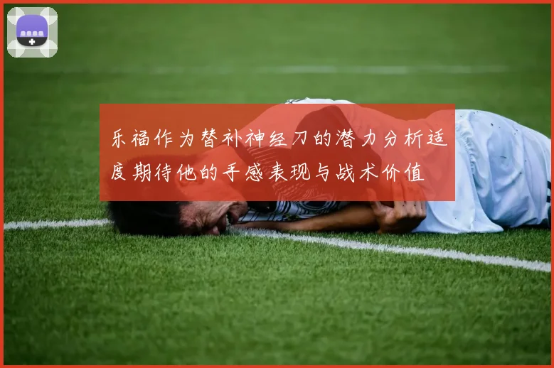乐福作为替补神经刀的潜力分析适度期待他的手感表现与战术价值