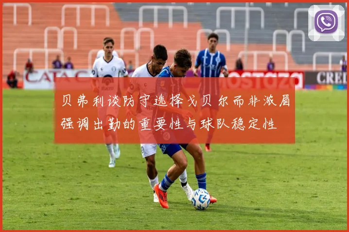 贝弗利谈防守选择戈贝尔而非浓眉强调出勤的重要性与球队稳定性