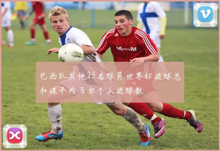 巴西队其他25名球员世界杯进球总和追平内马尔个人进球数