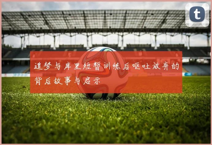 追梦与库里短暂训练后呕吐放弃的背后故事与启示