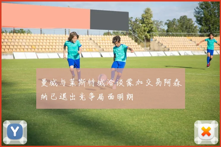 曼城与莱斯特城洽谈蒙加交易阿森纳已退出竞争局面明朗